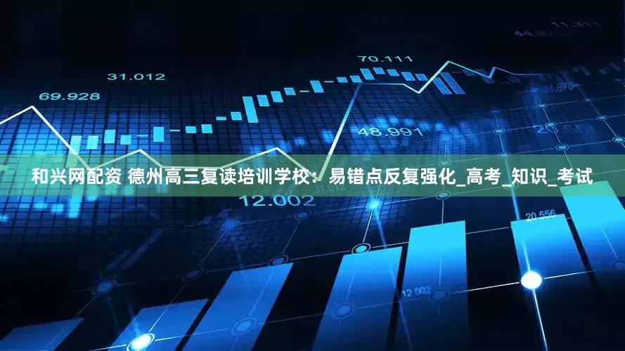 和兴网配资 德州高三复读培训学校：易错点反复强化_高考_知识_考试