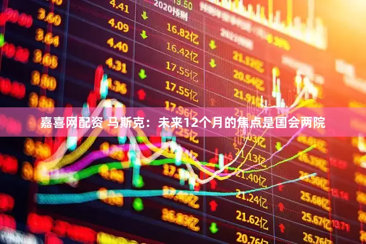嘉喜网配资 马斯克：未来12个月的焦点是国会两院