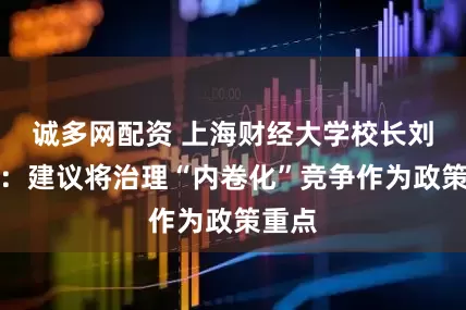 诚多网配资 上海财经大学校长刘元春：建议将治理“内卷化”竞争作为政策重点