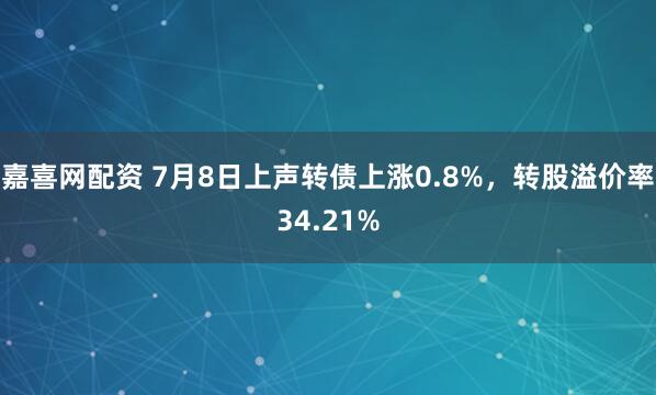 嘉喜网配资 7月8日上声转债上涨0.8%，转股溢价率34.21%