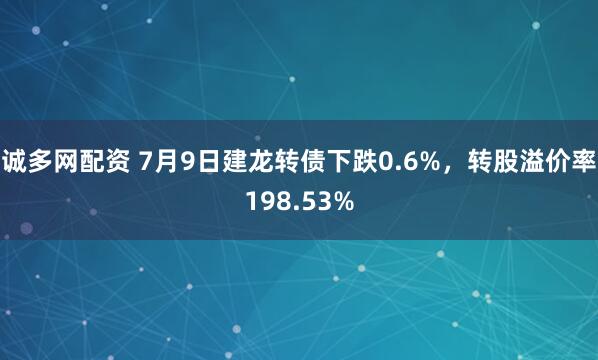 诚多网配资 7月9日建龙转债下跌0.6%，转股溢价率198.53%