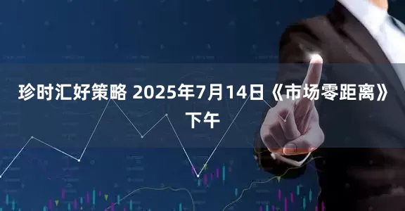 珍时汇好策略 2025年7月14日《市场零距离》下午
