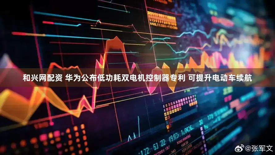 和兴网配资 华为公布低功耗双电机控制器专利 可提升电动车续航