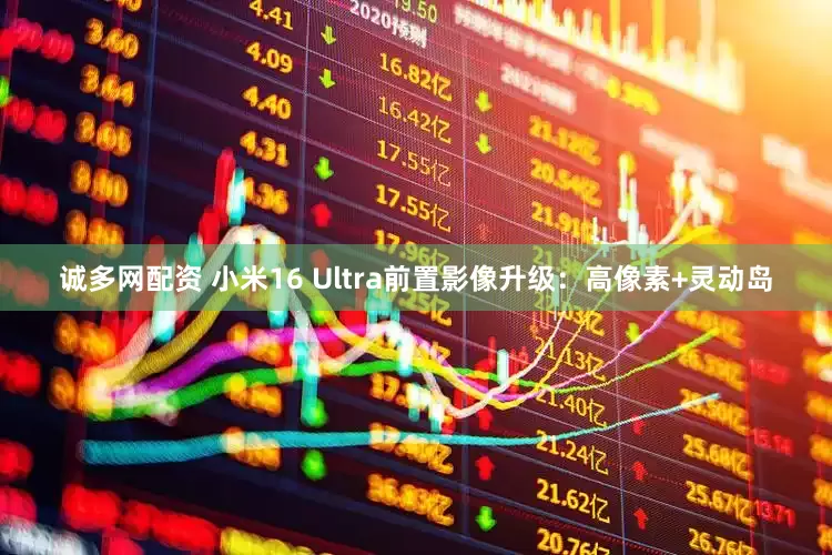 诚多网配资 小米16 Ultra前置影像升级：高像素+灵动岛